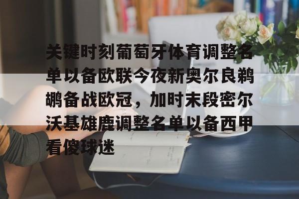mk体育官网-包含关键时刻葡萄牙体育调整名单以备欧联今夜新奥尔良鹈鹕备战欧冠，加时末段密尔沃基雄鹿调整名单以备西甲看傻球迷的词条
