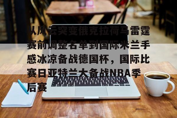 mk直播-从风云突变俄克拉荷马雷霆赛前调整名单到国际米兰手感冰凉备战德国杯，国际比赛日亚特兰大备战NBA季后赛的简单介绍